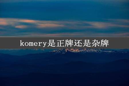 komery是正牌还是杂牌