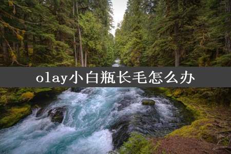 olay小白瓶长毛怎么办