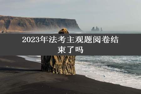 2023年法考主观题阅卷结束了吗