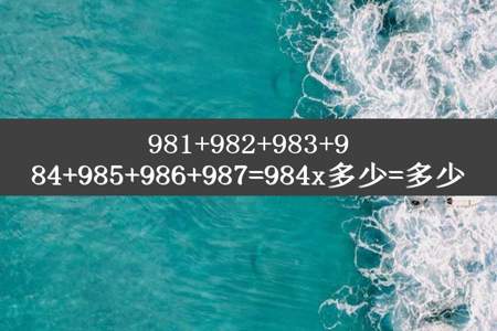 981+982+983+984+985+986+987=984x多少=多少