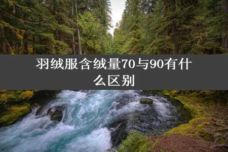 羽绒服含绒量70与90有什么区别