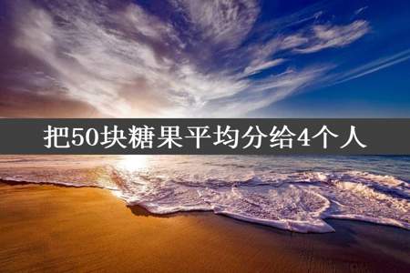 把50块糖果平均分给4个人