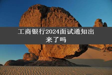 工商银行2024面试通知出来了吗