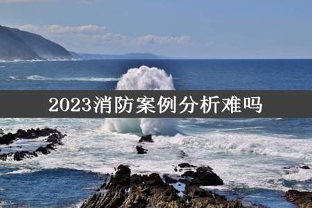 2023消防案例分析难吗