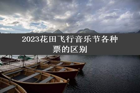 2023花田飞行音乐节各种票的区别