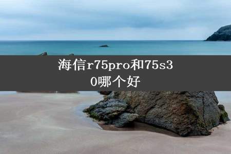 海信r75pro和75s30哪个好