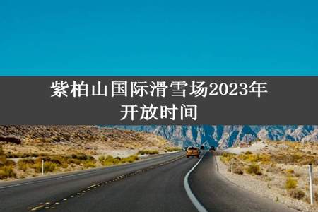 紫柏山国际滑雪场2023年开放时间